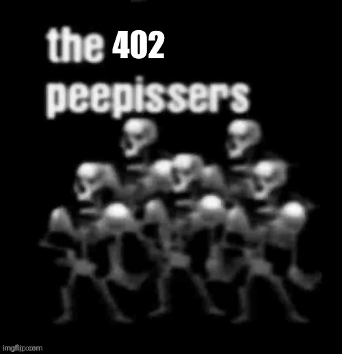 the peepissers | 402 | image tagged in the peepissers | made w/ Imgflip meme maker