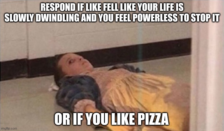 RESPOND IF LIKE FELL LIKE YOUR LIFE IS SLOWLY DWINDLING AND YOU FEEL POWERLESS TO STOP IT; OR IF YOU LIKE PIZZA | image tagged in netflix | made w/ Imgflip meme maker