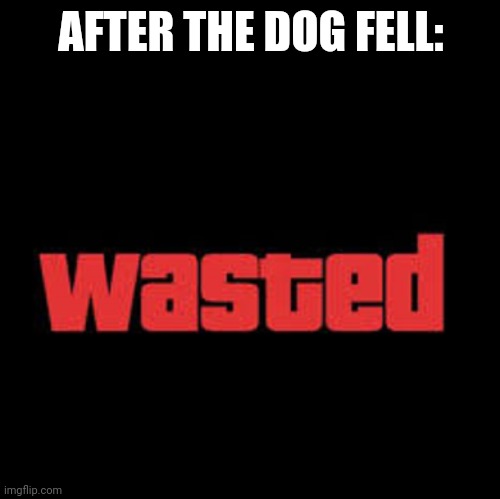 Wasted GTA | AFTER THE DOG FELL: | image tagged in wasted gta | made w/ Imgflip meme maker