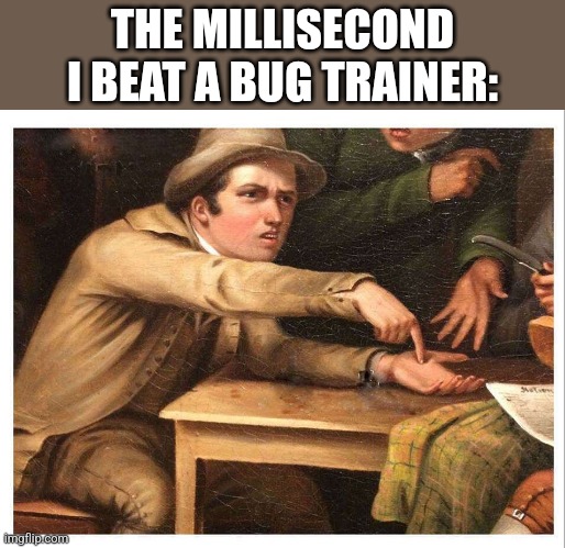 give me | THE MILLISECOND I BEAT A BUG TRAINER: | image tagged in give me | made w/ Imgflip meme maker