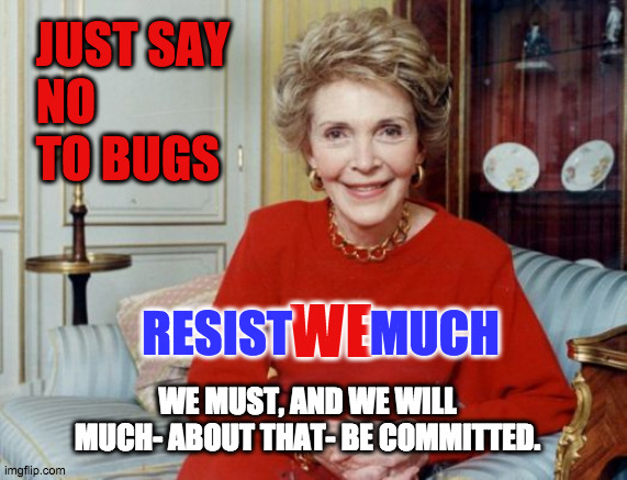 Just Say No | JUST SAY
  NO
  TO BUGS; RESIST        MUCH; WE; WE MUST, AND WE WILL MUCH- ABOUT THAT- BE COMMITTED. | image tagged in nancy reagan | made w/ Imgflip meme maker
