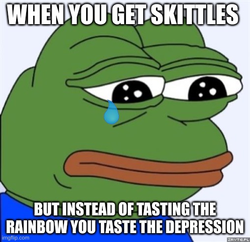 pepe is sad |  WHEN YOU GET SKITTLES; BUT INSTEAD OF TASTING THE RAINBOW YOU TASTE THE DEPRESSION | image tagged in sad frog,skittles | made w/ Imgflip meme maker
