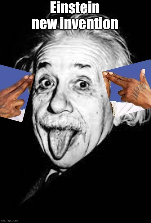 einstein made a new invention!! | Einstein new invention | image tagged in albert einstein | made w/ Imgflip meme maker