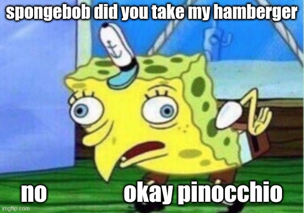 Mocking Spongebob | spongebob did you take my hamberger; no                 okay pinocchio | image tagged in memes,mocking spongebob | made w/ Imgflip meme maker