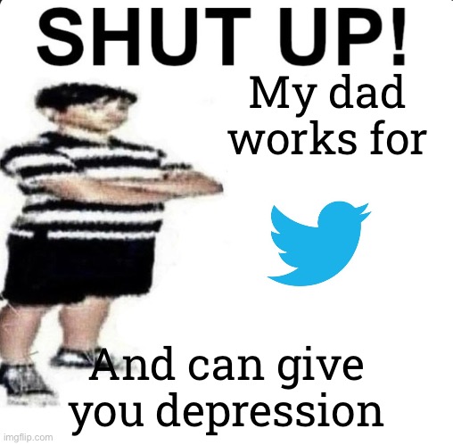 SHUT UP! My dad works for | My dad works for; And can give you depression | image tagged in shut up my dad works for | made w/ Imgflip meme maker