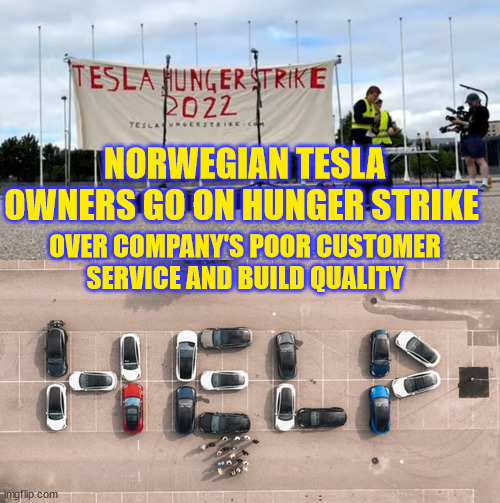 Those crazy Norwegians...  who are they to demand quality in an EV? | NORWEGIAN TESLA OWNERS GO ON HUNGER STRIKE; OVER COMPANY'S POOR CUSTOMER SERVICE AND BUILD QUALITY | image tagged in tesla | made w/ Imgflip meme maker