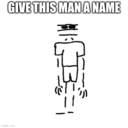 GIVE THIS MAN A NAME | made w/ Imgflip meme maker
