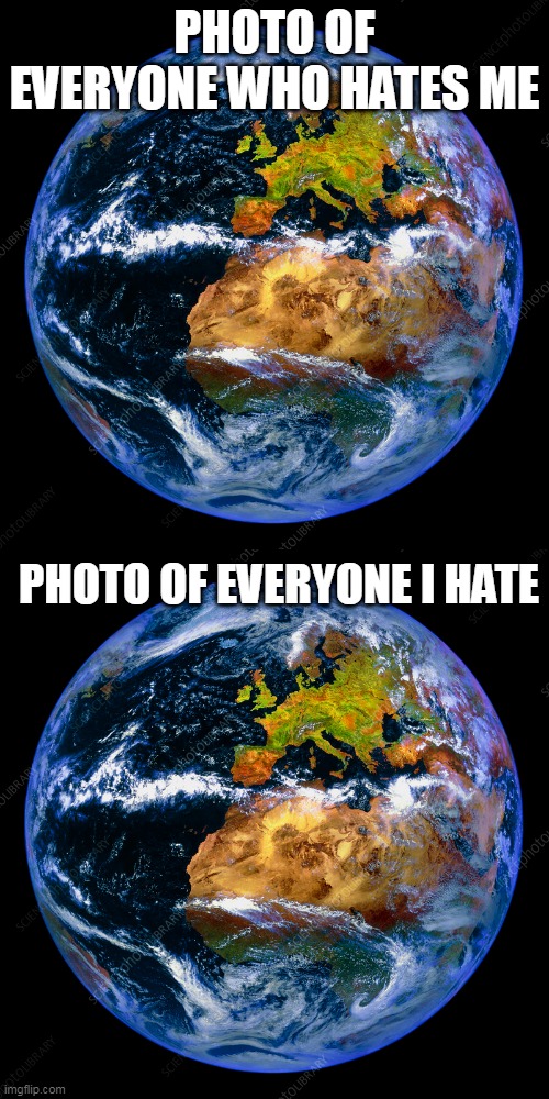  PHOTO OF EVERYONE WHO HATES ME; PHOTO OF EVERYONE I HATE | image tagged in world | made w/ Imgflip meme maker