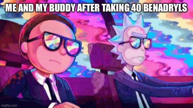 No shit tho like some redditor said that it was a full on waking nightmare that felt like it went on for 10 years. Shits scary | ME AND MY BUDDY AFTER TAKING 40 BENADRYLS | image tagged in acid trip | made w/ Imgflip meme maker