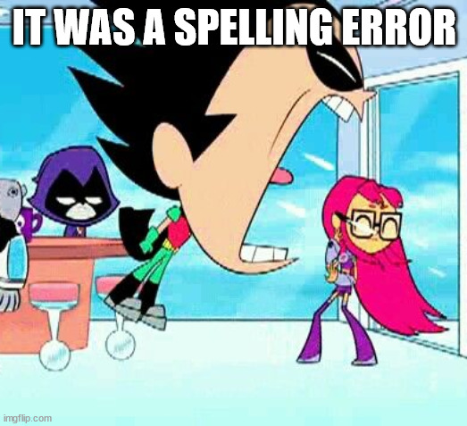 robin yelling at starfire | IT WAS A SPELLING ERROR | image tagged in robin yelling at starfire | made w/ Imgflip meme maker