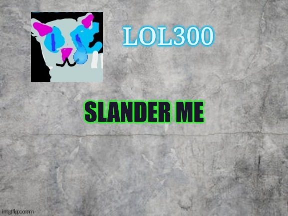 slander me | SLANDER ME | image tagged in lol300 announcement 2 0 | made w/ Imgflip meme maker