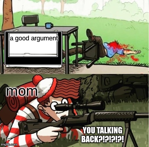 AAAAAAAAAAAAAAAAAAAAAAAAAAA | a good argument; mom; YOU TALKING BACK?!?!?!?! | image tagged in waldo shoots the change my mind guy | made w/ Imgflip meme maker
