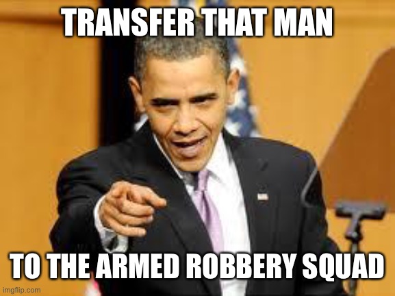 Give that man a medal | TRANSFER THAT MAN; TO THE ARMED ROBBERY SQUAD | image tagged in give that man a medal | made w/ Imgflip meme maker