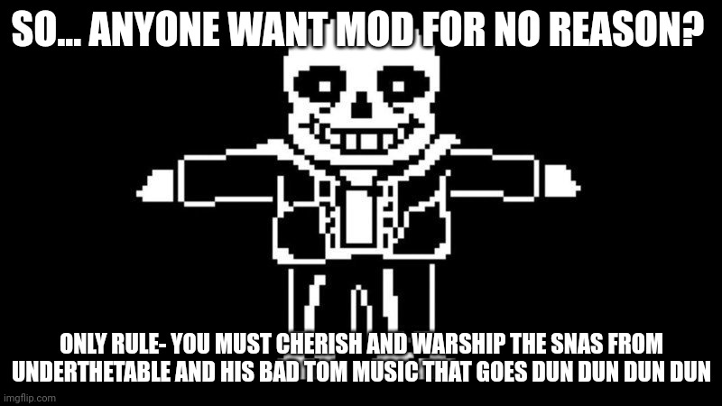 :) | SO... ANYONE WANT MOD FOR NO REASON? ONLY RULE- YOU MUST CHERISH AND WARSHIP THE SNAS FROM UNDERTHETABLE AND HIS BAD TOM MUSIC THAT GOES DUN DUN DUN DUN | image tagged in t pose sans | made w/ Imgflip meme maker