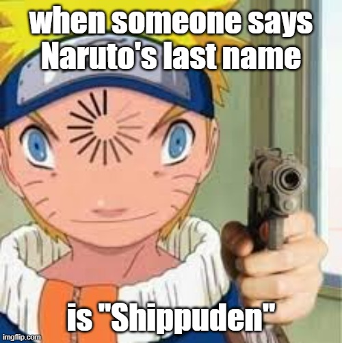 MEME Naruto | when someone says Naruto's last name; is "Shippuden" | image tagged in meme naruto | made w/ Imgflip meme maker