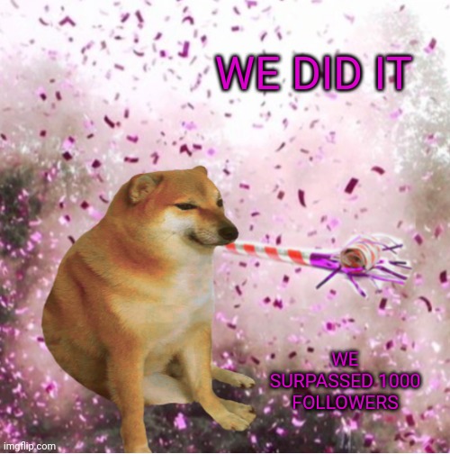 Yay | WE DID IT; WE SURPASSED 1000 FOLLOWERS | image tagged in cheems party | made w/ Imgflip meme maker
