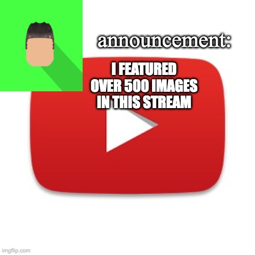 multiple of them are my own images | I FEATURED OVER 500 IMAGES IN THIS STREAM | image tagged in kyrian247 announcement | made w/ Imgflip meme maker