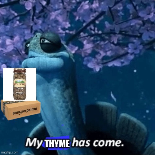My Thyme Has Come | THYME | image tagged in my time has come,amazon,thyme,memes | made w/ Imgflip meme maker