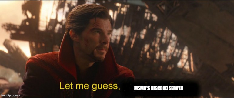 Dr Strange let me guess 2 | MSMG'S DISCORD SERVER | image tagged in dr strange let me guess 2 | made w/ Imgflip meme maker