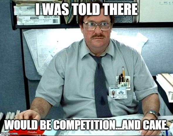 I Was Told There Would Be | I WAS TOLD THERE; WOULD BE COMPETITION...AND CAKE. | image tagged in memes,i was told there would be | made w/ Imgflip meme maker