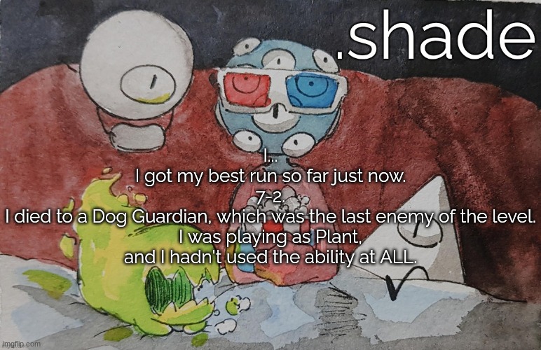 THEM. | I...
I got my best run so far just now.
7-2.
I died to a Dog Guardian, which was the last enemy of the level.
I was playing as Plant, and I hadn't used the ability at ALL. | image tagged in them | made w/ Imgflip meme maker