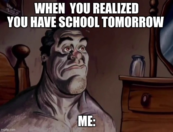 POV: Summer break is over | WHEN  YOU REALIZED YOU HAVE SCHOOL TOMORROW; ME: | image tagged in ren and stimpy wake up | made w/ Imgflip meme maker