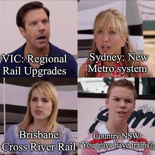 Trains in Australia | Sydney: New Metro system; VIC: Regional Rail Upgrades; Brisbane: Cross River Rail; Country NSW: You guys have trains? | image tagged in you guys have | made w/ Imgflip meme maker