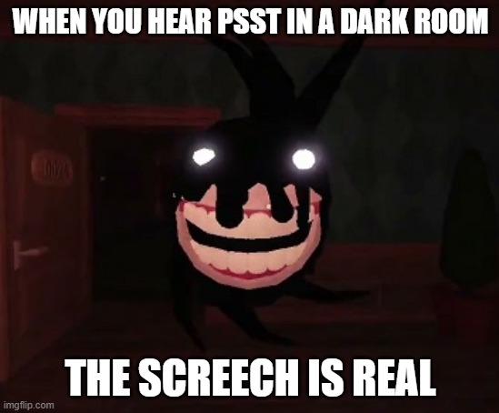 ITS REAL | WHEN YOU HEAR PSST IN A DARK ROOM; THE SCREECH IS REAL | image tagged in screech running | made w/ Imgflip meme maker
