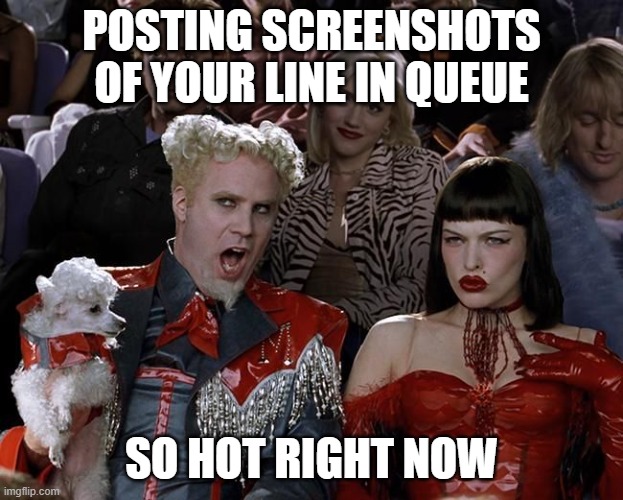 So Hot Right Now | POSTING SCREENSHOTS OF YOUR LINE IN QUEUE; SO HOT RIGHT NOW | image tagged in so hot right now | made w/ Imgflip meme maker