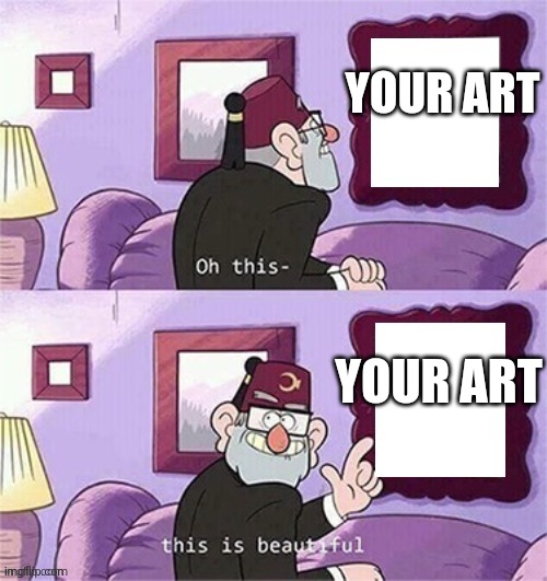 oh this this beautiful blank template | YOUR ART YOUR ART | image tagged in oh this this beautiful blank template | made w/ Imgflip meme maker