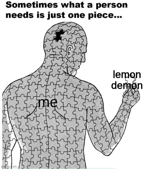Sometimes what a person needs is just one piece | lemon demon; me | image tagged in sometimes what a person needs is just one piece | made w/ Imgflip meme maker