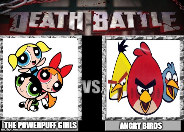 death battle | THE POWERPUFF GIRLS; ANGRY BIRDS | image tagged in death battle | made w/ Imgflip meme maker