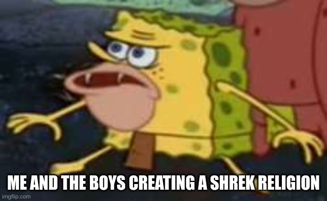 Spongegar Meme | ME AND THE BOYS CREATING A SHREK RELIGION | image tagged in memes,spongegar | made w/ Imgflip meme maker