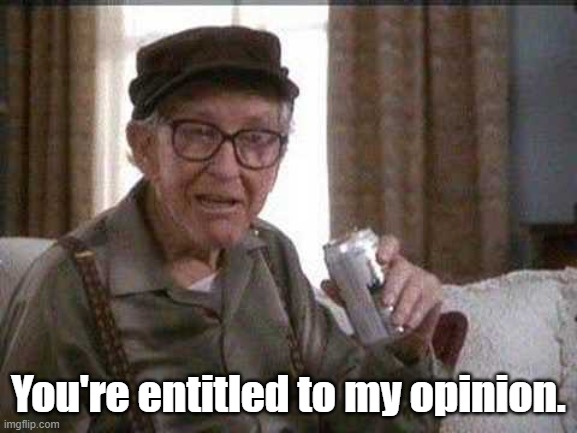 Grumpy old Man | You're entitled to my opinion. | image tagged in grumpy old man | made w/ Imgflip meme maker