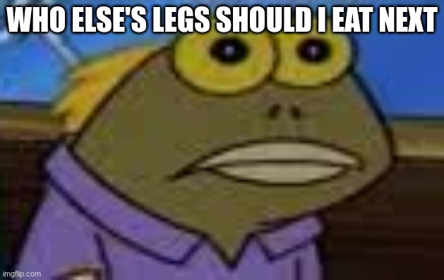 Tom Blank Stare | WHO ELSE'S LEGS SHOULD I EAT NEXT | image tagged in tom blank stare | made w/ Imgflip meme maker