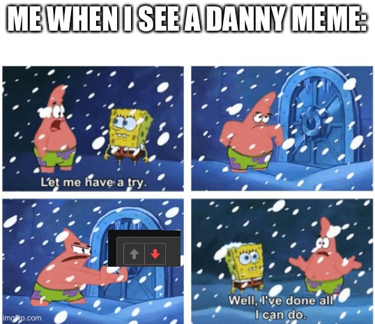 Let me have a try | ME WHEN I SEE A DANNY MEME: | image tagged in let me have a try | made w/ Imgflip meme maker