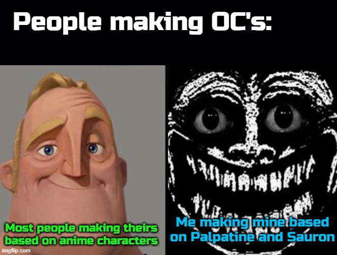 People making OC's:; Most people making theirs based on anime characters; Me making mine based on Palpatine and Sauron | image tagged in black background,traumatized mr incredible | made w/ Imgflip meme maker