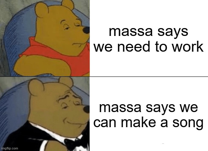 massa thangs | massa says we need to work; massa says we can make a song | image tagged in memes,tuxedo winnie the pooh | made w/ Imgflip meme maker