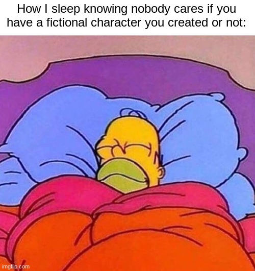 Credit to MVRK for giving me this caption. | How I sleep knowing nobody cares if you have a fictional character you created or not: | made w/ Imgflip meme maker