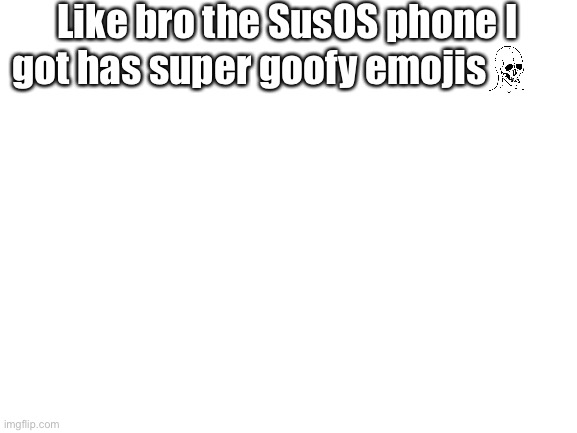 Blank White Template | Like bro the SusOS phone I got has super goofy emojis | image tagged in blank white template | made w/ Imgflip meme maker