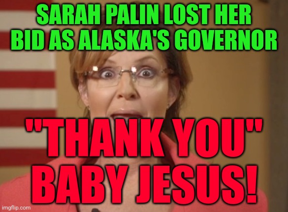 Sarah Palin | SARAH PALIN LOST HER BID AS ALASKA'S GOVERNOR; "THANK YOU" BABY JESUS! | image tagged in sarah palin | made w/ Imgflip meme maker