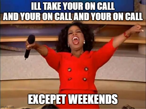 on call | ILL TAKE YOUR ON CALL
AND YOUR ON CALL AND YOUR ON CALL; EXCEPET WEEKENDS | image tagged in memes,oprah you get a | made w/ Imgflip meme maker