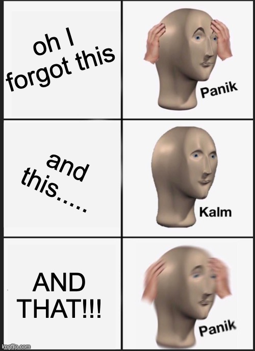 Panik Kalm Panik | oh I forgot this; and this..... AND THAT!!! | image tagged in memes,panik kalm panik | made w/ Imgflip meme maker