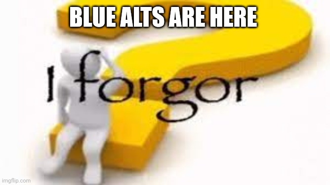 I forgor | BLUE ALTS ARE HERE | image tagged in i forgor | made w/ Imgflip meme maker