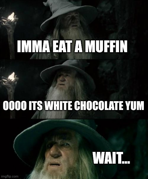 Molded muffin | IMMA EAT A MUFFIN; OOOO ITS WHITE CHOCOLATE YUM; WAIT... | image tagged in memes,confused gandalf | made w/ Imgflip meme maker