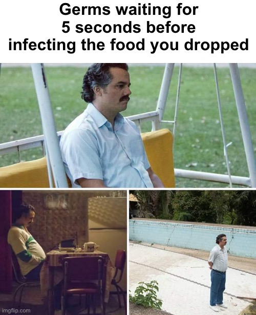 Sad Pablo Escobar Meme | Germs waiting for 5 seconds before infecting the food you dropped | image tagged in memes,sad pablo escobar,funny | made w/ Imgflip meme maker