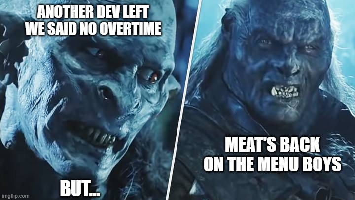 Overtime | ANOTHER DEV LEFT
WE SAID NO OVERTIME; MEAT'S BACK ON THE MENU BOYS; BUT... | image tagged in lotr orcs | made w/ Imgflip meme maker