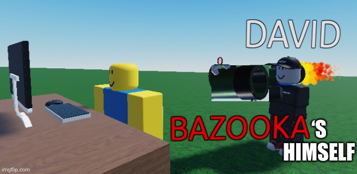 David Bazooka | ‘S HIMSELF | image tagged in david bazooka | made w/ Imgflip meme maker