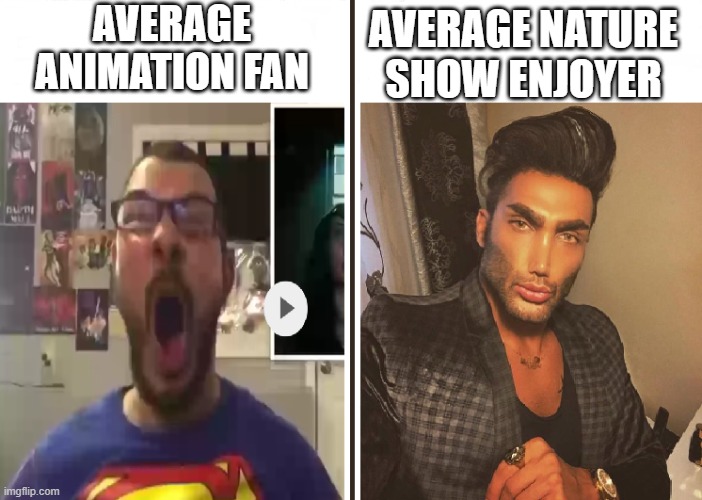 Nature Shows are better than stinky Animation | AVERAGE ANIMATION FAN; AVERAGE NATURE SHOW ENJOYER | image tagged in average fan vs average enjoyer | made w/ Imgflip meme maker