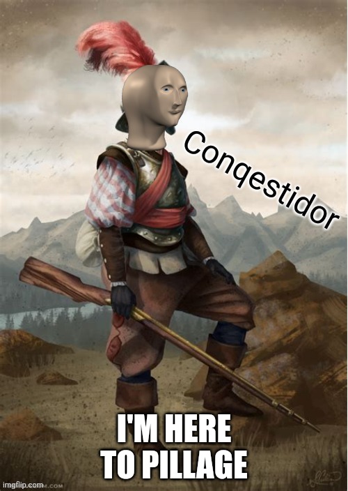 Conquistador meme man | I'M HERE TO PILLAGE | image tagged in conquistador meme man | made w/ Imgflip meme maker